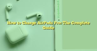 How to Charge AirPods Pro: The Complete Guide