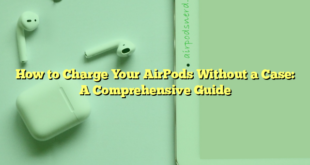 How to Charge Your AirPods Without a Case: A Comprehensive Guide