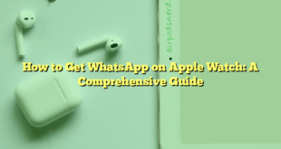 How to Get WhatsApp on Apple Watch: A Comprehensive Guide
