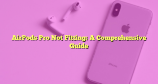 AirPods Pro Not Fitting: A Comprehensive Guide