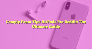 Comply Foam Tips AirPods Pro Reddit: The Ultimate Guide