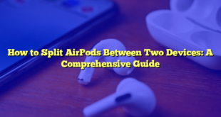 How to Split AirPods Between Two Devices: A Comprehensive Guide